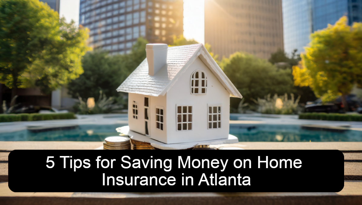5 Tips for Saving Money on Home Insurance in Atlanta  